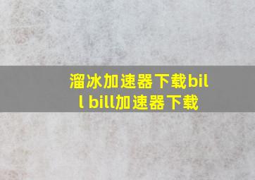 溜冰加速器下载bill bill加速器下载